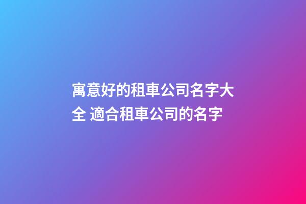 寓意好的租車公司名字大全 適合租車公司的名字-第1張-公司起名-玄機(jī)派